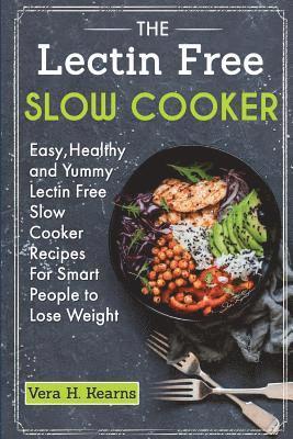 The Lectin Free Slow Cooker: Easy, Healthy and Yummy Lectin Free Slow Cooker Recipes For Smart People to Lose Weight 1