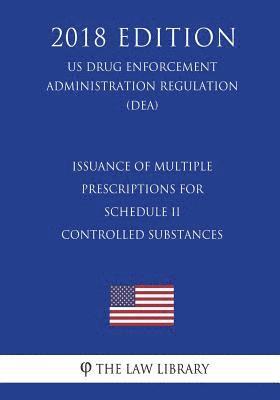 The Law Library - Issuance of Multiple Prescriptions for Schedule II Controlled Substances (US Drug Enforcement Administration Regulation) (DEA) (2018 Edition), Häftad