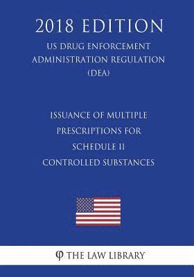 Issuance of Multiple Prescriptions for Schedule II Controlled Substances (US Drug Enforcement Administration Regulation) (DEA) (2018 Edition) 1