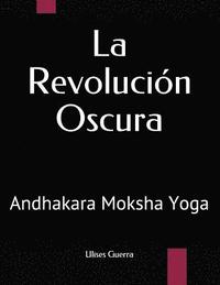 bokomslag La Revolución Oscura: Andhakara Moksha Yoga
