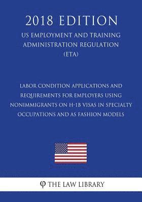 bokomslag Labor Condition Applications and Requirements for Employers Using Nonimmigrants on H-1B Visas in Specialty Occupations and as Fashion Models (US Emplo