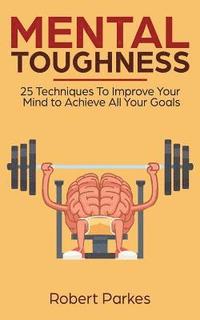 bokomslag Mental Toughness: 25 Techniques to Improve Your Mind to Achieve All Your Goals (Mental Toughness Series Book 1) (Mental Training, Self D