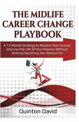 The Midlife Career Change Playbook: A 12-Month Strategy to Replace Your Income and Live the Life of Your Dreams Without Risking Everything You Worked 1