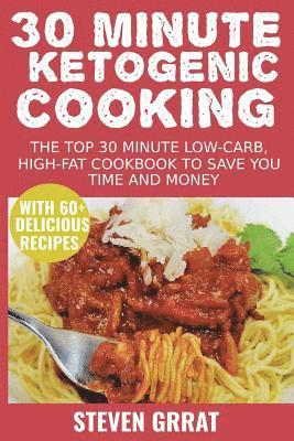 30 Minute Ketogenic Cooking: The Top 30 Minute Low-Carb, High-Fat Cookbook to Save You Time and Money with 60+ Delicious Recipes 1