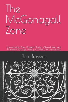 bokomslag The McGonagall Zone: Unproducible Plays, Doggerel Poetry, Absurd Tales, and Nonsense Drawings, mostly unfinished and incompleat