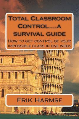 Total Classroom Control....a survival guide: How to get control of your impossible class in one week 1