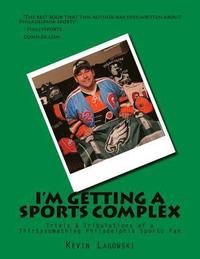 bokomslag I'm Getting a Sports Complex: Trials & Tribulations of a Thirtysomething Philadelphia Sports Fan