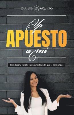 Darilyn Aquino - Yo Apuesto A Mi: Transforma tu vida y consigue todo lo que te propongas, Häftad