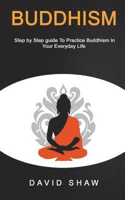 bokomslag Buddhism: Step by Step Guide To Practice Buddhism In Your Everyday Life