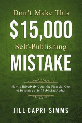 bokomslag Don't Make This $15,000 Self-Publishing Mistake: How to Effectively Count the Financial Cost of Becoming a Self-Published Author