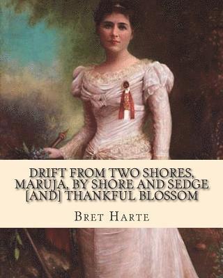 Drift from two shores, Maruja, By shore and sedge [and] Thankful blossom. By: Bret Harte: Illustrated...Francis Bret Harte (August 25, 1836 - May 5, 1 1