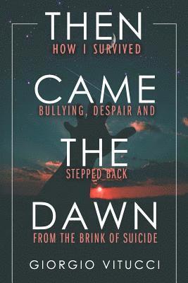 Giorgio Vitucci - Then Came The Dawn: How I survived bullying, despair and stepped back from the brink of suicide, Häftad