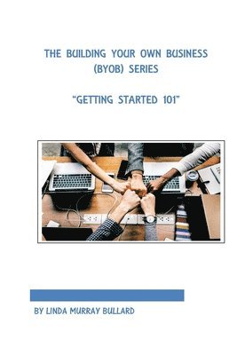 The Building Your Own Business (BYOB) Series: Getting Started 101 1