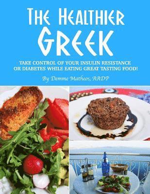 The Healthier Greek--Where It All Began!: Take Control of Your Insulin Resistance or Diabetes While Eating Great Tasting Food! 1