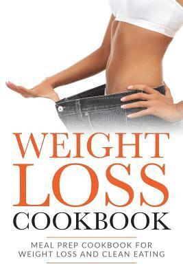 Weight Loss Cookbook: Meal Prep Cookbook For Weight Loss And Clean Eating 1