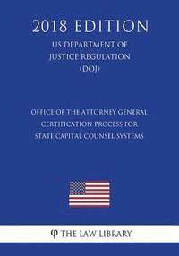 bokomslag Office of the Attorney General - Certification Process for State Capital Counsel Systems (US Department of Justice Regulation) (DOJ) (2018 Edition)