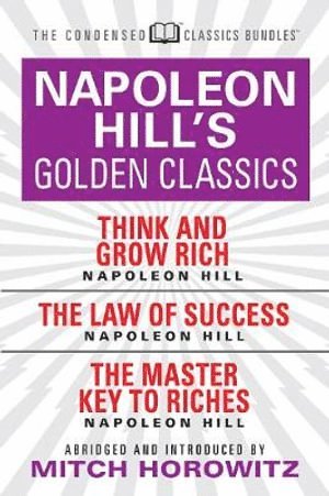 Napoleon Hill's Golden Classics (Condensed Classics): featuring Think and Grow Rich, The Law of Success, and The Master Key to Riches