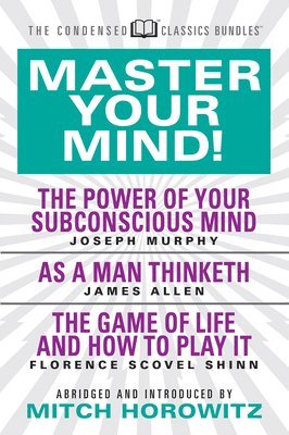 Master Your Mind (Condensed Classics): featuring The Power of Your Subconscious Mind, As a Man Thinketh, and The Game of Life 1