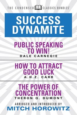 Success Dynamite (Condensed Classics): featuring Public Speaking to Win!, How to Attract Good Luck, and The Power of Concentration 1