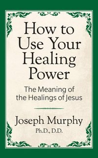 bokomslag How to Use Your Healing Power: The Meaning of the Healings of Jesus