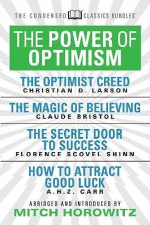 The Power of Optimism (Condensed Classics): The Optimist Creed; The Magic of Believing; The Secret Door to Success; How to Attract Good Luck 1