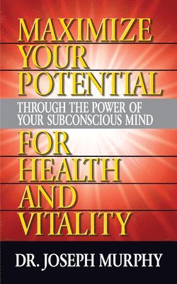 Dr. Joseph Murphy, Joseph Murphy - Maximize Your Potential Through the Power of Your Subconscious Mind for HeaLth and Vitality, Häftad