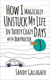 bokomslag How I Magically Unstuck My Life in Thirty Crazy Days with Bob Proctor Book 3