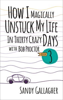 How I Magically Unstuck My Life in Thirty Crazy Days with Bob Proctor Book 3 1