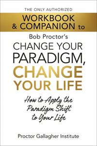 bokomslag The Only Authorized Workbook & Companion to Bob Proctor's Change Your Paradigm, Change Your Life: How to Apply the Paradigm Shift to Your Life
