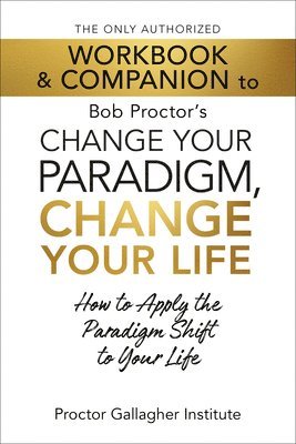 bokomslag The Only Authorized Workbook & Companion to Bob Proctor's Change Your Paradigm, Change Your Life: How to Apply the Paradigm Shift to Your Life