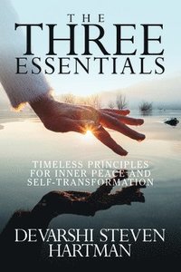 bokomslag The Three Essentials: Timeless Principles for Inner Peace and Self-Transformation