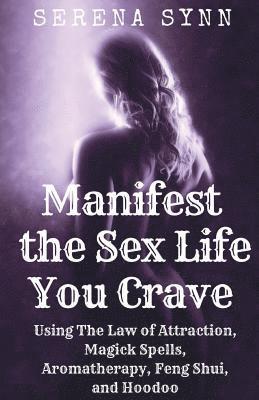 bokomslag Manifest the Sex Life You Crave: Using the Law of Attraction, Magick Spells, Aromatherapy, Feng Shui and Hoodoo