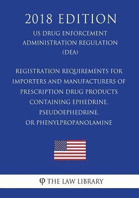 Registration Requirements for Importers and Manufacturers of Prescription Drug Products Containing Ephedrine, Pseudoephedrine, or Phenylpropanolamine 1