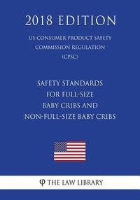 bokomslag Safety Standards for Full-Size Baby Cribs and Non-Full-Size Baby Cribs (US Consumer Product Safety Commission Regulation) (CPSC) (2018 Edition)