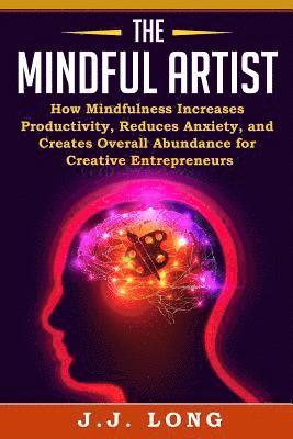 J. J. Long - The Mindful Artist: How Mindfulness Increases Productivity, Reduces Anxiety, and Creates Overall Abundance for Creative Entrepreneurs, Häftad