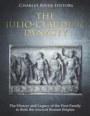 The Julio-Claudian Dynasty: The History and Legacy of the First Family to Rule the Ancient Roman Empire 1