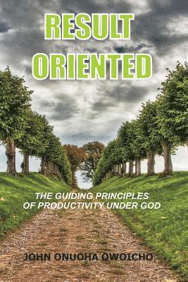 Result Oriented: The Guiding Principles Of Productivity Under God 1