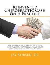 bokomslag Reinvented Chiropractic Cash Only Practice: How to prevent an injury and/or recover from an injury and return to practice with an ENTIRELY new cash pr
