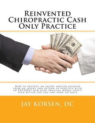 Reinvented Chiropractic Cash Only Practice: How to prevent an injury and/or recover from an injury and return to practice with an ENTIRELY new cash pr 1