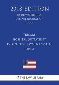 bokomslag TRICARE - Hospital Outpatient Prospective Payment System (OPPS) (US Department of Defense Regulation) (DOD) (2018 Edition)