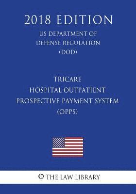 bokomslag TRICARE - Hospital Outpatient Prospective Payment System (OPPS) (US Department of Defense Regulation) (DOD) (2018 Edition)