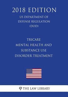 bokomslag TRICARE - Mental Health and Substance Use Disorder Treatment (US Department of Defense Regulation) (DOD) (2018 Edition)