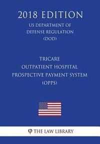 bokomslag TRICARE - Outpatient Hospital Prospective Payment System (OPPS) (US Department of Defense Regulation) (DOD) (2018 Edition)