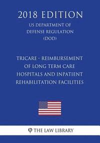 bokomslag TRICARE - Reimbursement of Long Term Care Hospitals and Inpatient Rehabilitation Facilities (US Department of Defense Regulation) (DOD) (2018 Edition)