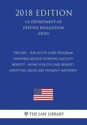 bokomslag TRICARE - Sub-Acute Care Program - Uniform Skilled Nursing Facility Benefit - Home Health Care Benefit - Adopting Medicare Payment Methods (US Departm