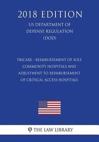 bokomslag Tricare - Reimbursement of Sole Community Hospitals and Adjustment to Reimbursement of Critical Access Hospitals (US Department of Defense Regulation)