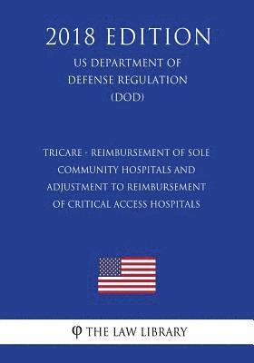 Tricare - Reimbursement of Sole Community Hospitals and Adjustment to Reimbursement of Critical Access Hospitals (US Department of Defense Regulation) 1