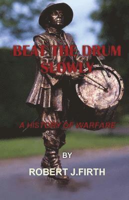 Robert J. Firth - Beat The Drum Slowly: A History of Warfare, Häftad