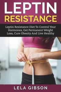bokomslag Leptin Resistance: Leptin Diet to Control Your Hormones, Get Permanent Weight Loss, Cure Obesity and Live Healthy