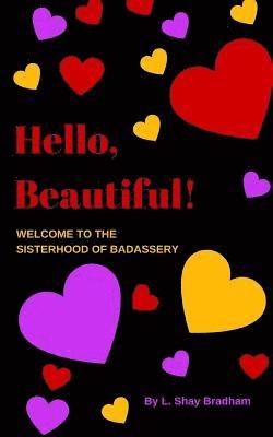 L. Shay Bradham - Hello, Beautiful! Welcome to the Sisterhood of Badassery: Life Lessons from a Late-blooming Badass, Häftad